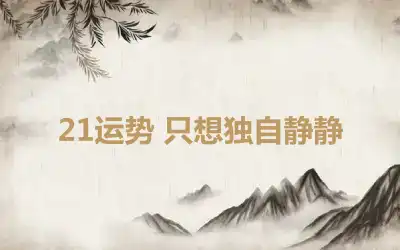 21运势 只想独自静静