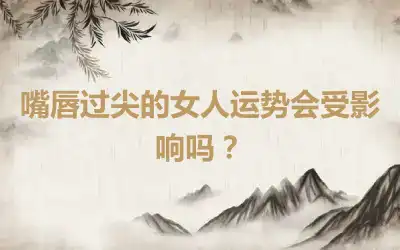 嘴唇过尖的女人运势会受影响吗？