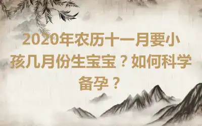 2020年农历十一月要小孩几月份生宝宝？如何科学备孕？