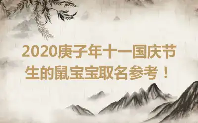 2020庚子年十一国庆节生的鼠宝宝取名参考！