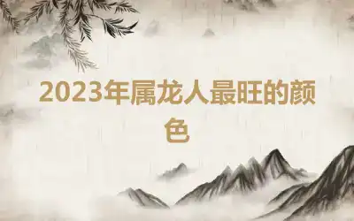 2023年属龙人最旺的颜色