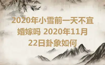 2020年小雪前一天不宜婚嫁吗 2020年11月22日卦象如何