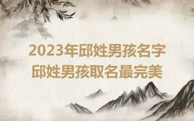 2023年邱姓男孩名字 邱姓男孩取名最完美