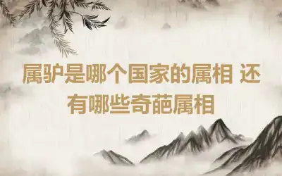 属驴是哪个国家的属相 还有哪些奇葩属相
