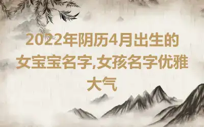 2022年阴历4月出生的女宝宝名字,女孩名字优雅大气