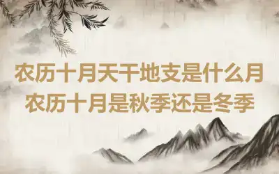 农历十月天干地支是什么月 农历十月是秋季还是冬季