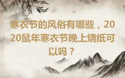 寒衣节的风俗有哪些，2020鼠年寒衣节晚上烧纸可以吗？