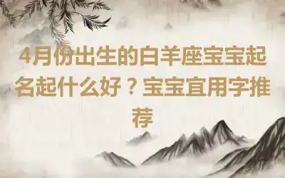 4月份出生的白羊座宝宝起名起什么好？宝宝宜用字推荐