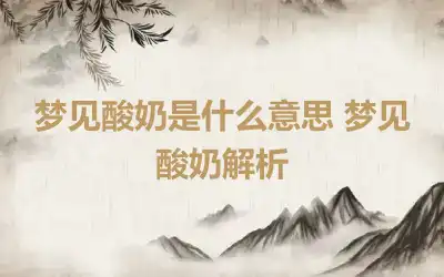 梦见酸奶是什么意思 梦见酸奶解析