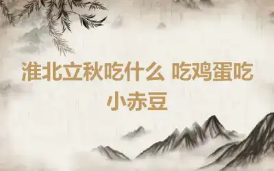 淮北立秋吃什么 吃鸡蛋吃小赤豆