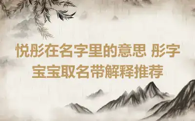 悦彤在名字里的意思 彤字宝宝取名带解释推荐