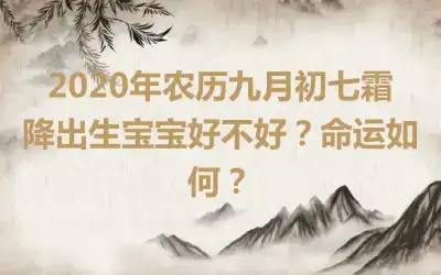 2020年农历九月初七霜降出生宝宝好不好？命运如何？