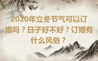 2020年立冬节气可以订婚吗?日子好不好?订婚有什么风俗?