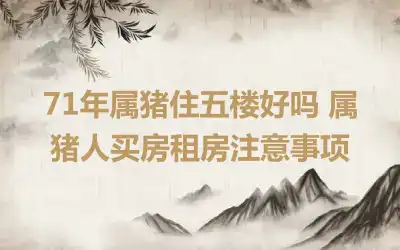 71年属猪住五楼好吗 属猪人买房租房注意事项