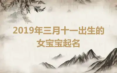 2019年三月十一出生的女宝宝起名