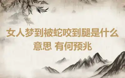 女人梦到被蛇咬到腿是什么意思 有何预兆