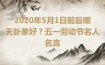 2020年5月1日前后哪天卦象好？五一劳动节名人名言