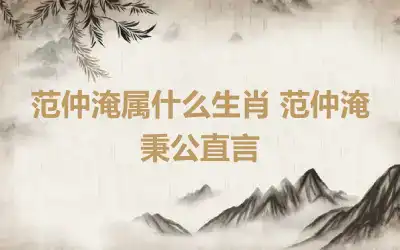 范仲淹属什么生肖 范仲淹秉公直言