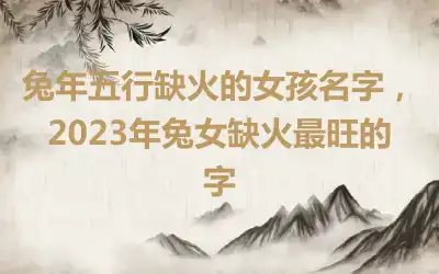 兔年五行缺火的女孩名字，2023年兔女缺火最旺的字