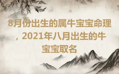 8月份出生的属牛宝宝命理，2021年八月出生的牛宝宝取名