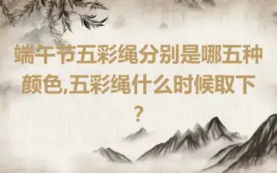 端午节五彩绳分别是哪五种颜色,五彩绳什么时候取下？