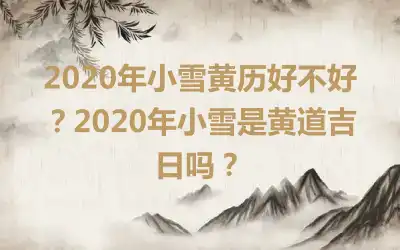 2020年小雪黄历好不好？2020年小雪是黄道吉日吗？