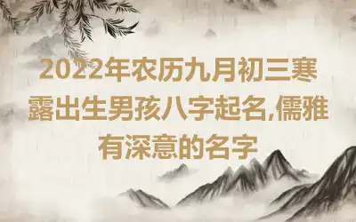 2022年农历九月初三寒露出生男孩八字起名,儒雅有深意的名字