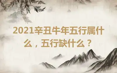 2021辛丑牛年五行属什么，五行缺什么？