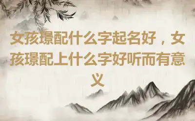 女孩璟配什么字起名好，女孩璟配上什么字好听而有意义