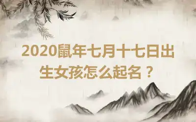 2020鼠年七月十七日出生女孩怎么起名?