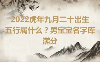 2022虎年九月二十出生五行属什么？男宝宝名字库满分