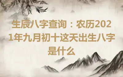 生辰八字查询：农历2021年九月初十这天出生八字是什么
