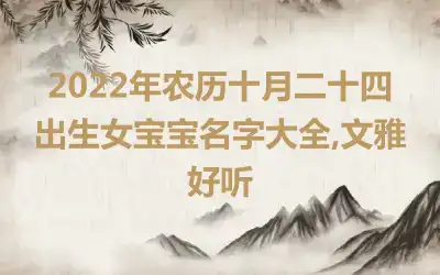2022年农历十月二十四出生女宝宝名字大全,文雅好听