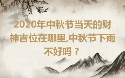 2020年中秋节当天的财神吉位在哪里,中秋节下雨不好吗？