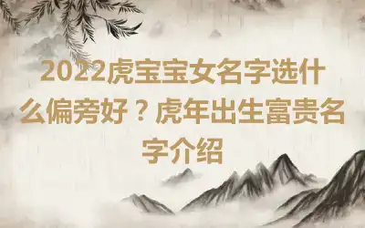 2022虎宝宝女名字选什么偏旁好？虎年出生富贵名字介绍