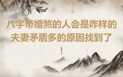 八字带婚煞的人会是咋样的 夫妻矛盾多的原因找到了！