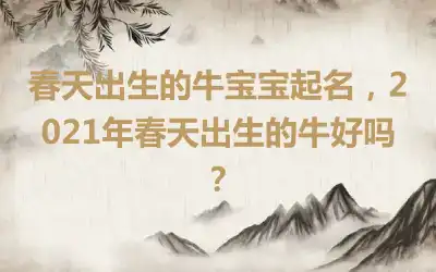 春天出生的牛宝宝起名，2021年春天出生的牛好吗？