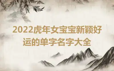 2022虎年女宝宝新颖好运的单字名字大全
