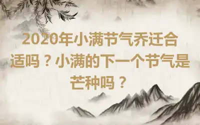 2020年小满节气乔迁合适吗？小满的下一个节气是芒种吗？