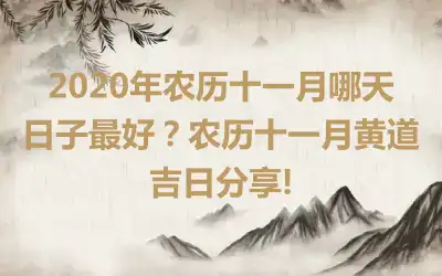 2020年农历十一月哪天日子最好？农历十一月黄道吉日分享!