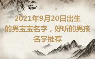 2021年9月20日出生的男宝宝名字，好听的男孩名字推荐