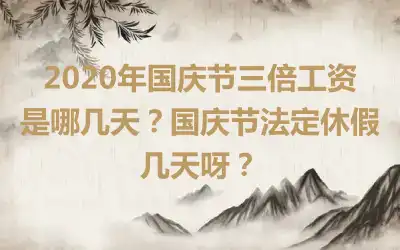 2020年国庆节三倍工资是哪几天？国庆节法定休假几天呀？