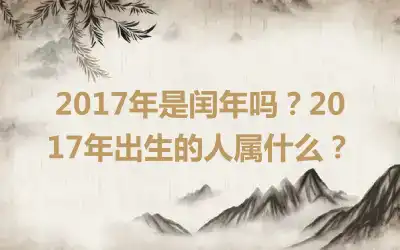 2017年是闰年吗？2017年出生的人属什么？