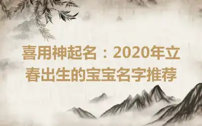 喜用神起名：2020年立春出生的宝宝名字推荐