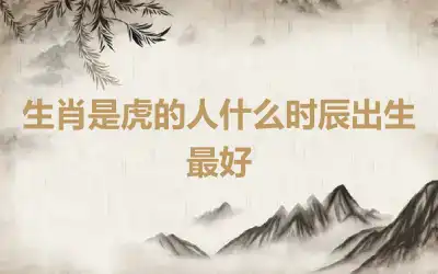生肖是虎的人什么时辰出生最好