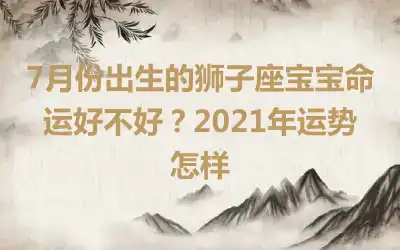 7月份出生的狮子座宝宝命运好不好？2021年运势怎样