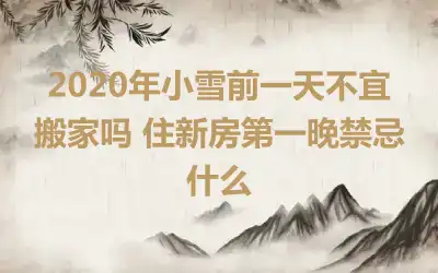 2020年小雪前一天不宜搬家吗 住新房第一晚禁忌什么