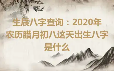 生辰八字查询：2020年农历腊月初八这天出生八字是什么