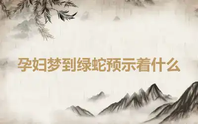 孕妇梦到绿蛇预示着什么