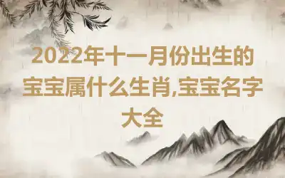 2022年十一月份出生的宝宝属什么生肖,宝宝名字大全